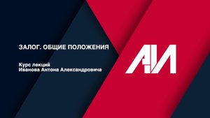 [Лекция 41] ГРАЖДАНСКОЕ ПРАВО.Общая часть.Тема: Залог. Общие положения