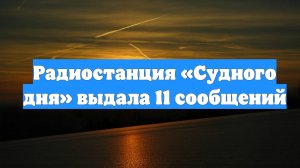 Радиостанция «Судного дня» выдала 11 сообщений
