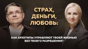 СТРАХ, ДЕНЬГИ, ЛЮБОВЬ: Как архетипы управляют твоей жизнью без твоего разрешения?