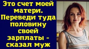 Переведи половину зарплаты моей маме! - не моргнув глазом, сказал муж