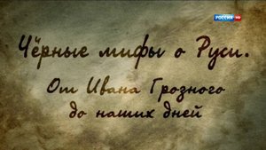 Черные мифы о Руси. От Ивана Грозного до наших дней (2013)
