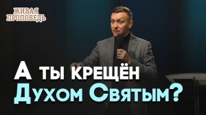 Зачем нужно креститься Святым Духом? | Живая проповедь