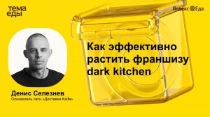 Денис Селезнев на Яндекс Тема Еды: как эффективно растить франшизу dark kitсhen