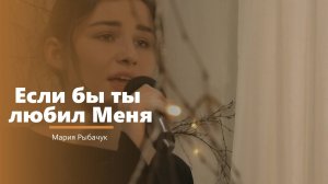 Если бы ты любил Меня - пение - Мария Рыбачук