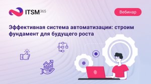 Эффективная система автоматизации: стороим фундамент для будущего роста на базе service desk