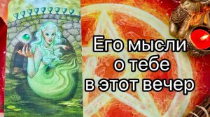 ЕГО МЫСЛИ О ТЕБЕ В ЭТОТ ВЕЧЕР. Онлайн таро расклад. Гадание онлайн. Tarot. Taro