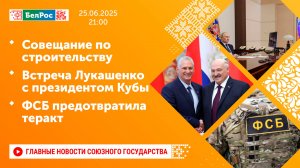 Совещание по строительству / Встреча Лукашенко с президентом Кубы / ФСБ предотвратила теракт
