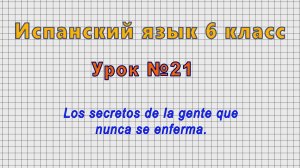 Испанский язык 6 класс (Урок№21 - Los secretos de la gente que nunca se enferma.)