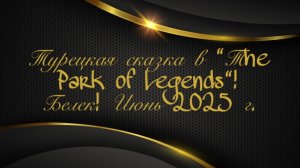 Турецкая сказка в «The Park of Legends”! Белек! Июнь 2025г.