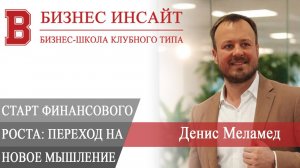 БИЗНЕС ИНСАЙТ. Денис Меламед. Переход на новое мышление: старт финансового роста