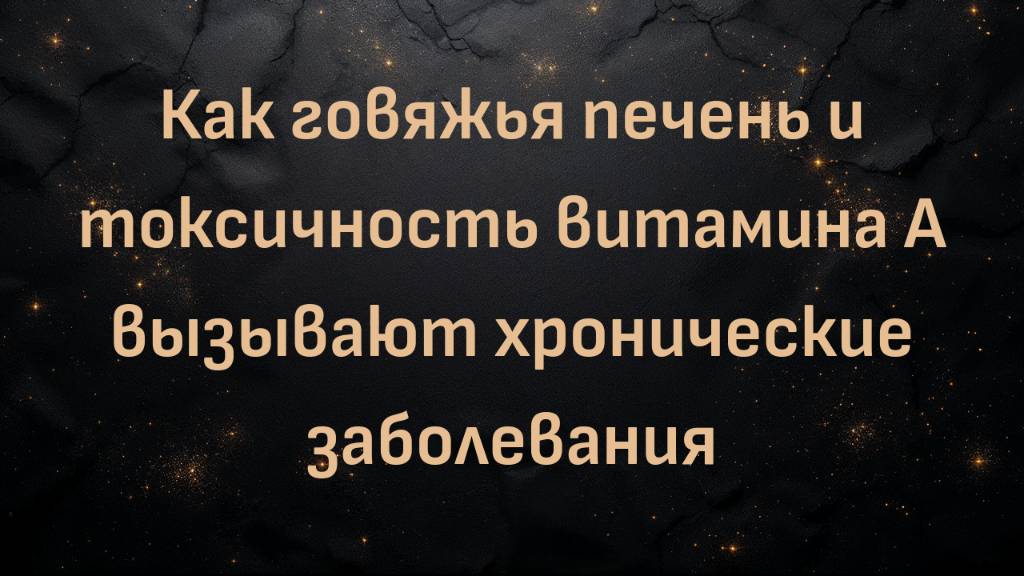 Как говяжья печень и токсичность витамина А вызывают хронические заболевания — Грант Женерекс