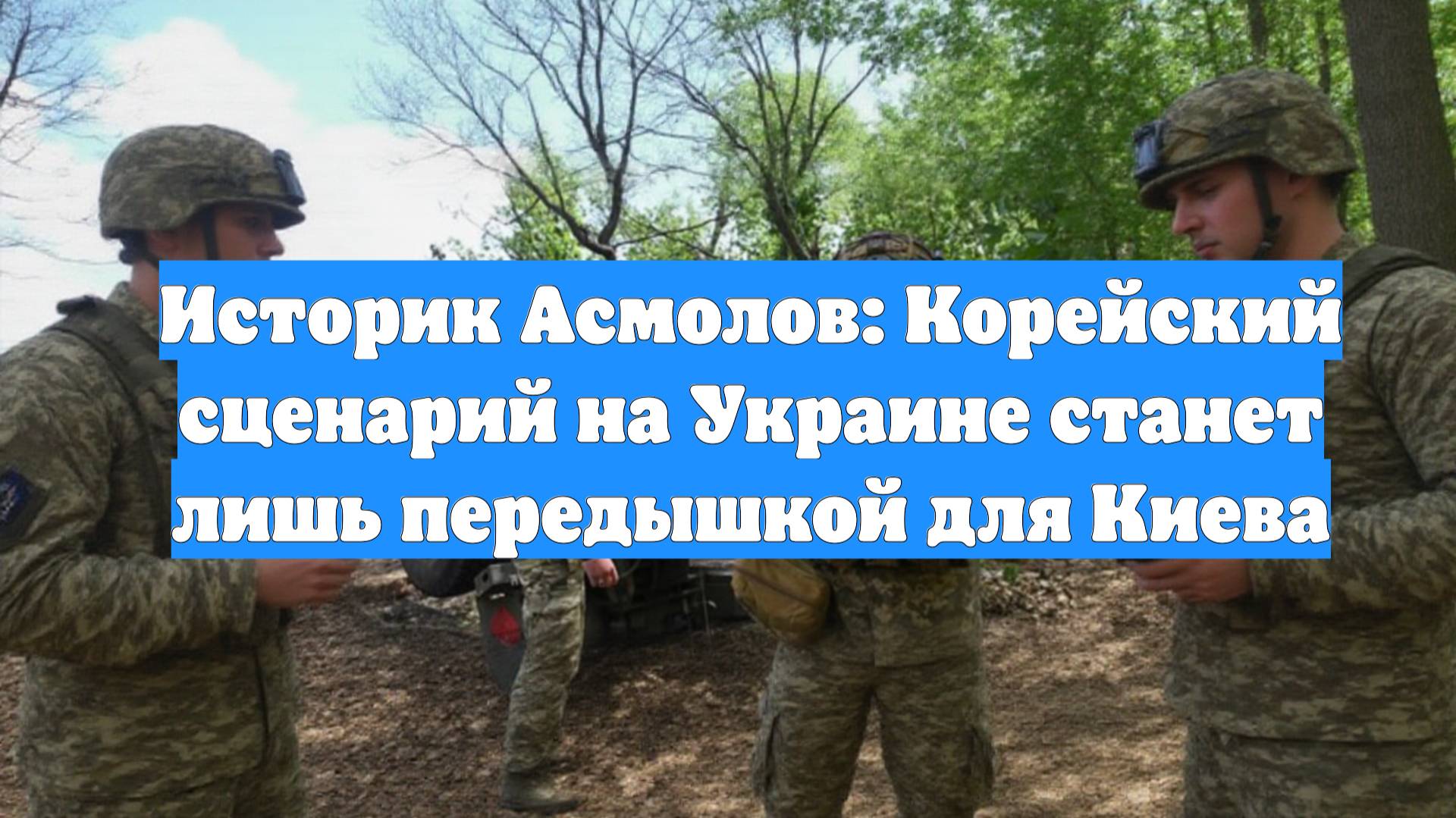Историк Асмолов: Корейский сценарий на Украине станет лишь передышкой для Киева