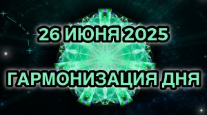Гармонизация дня 26 июня 2025. Трансформационная Медитация.