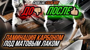 ЛАМИНАЦИЯ ИНТЕРЬЕРА КАРБОНОМ ПОД МАТОВЫМ ЛАКОМ, ЗАЩИТА ЛКП CADILLAC ESCALADE ГЛЯНЦЕВЫМ ПОЛИУРЕТАНОМ