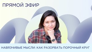 НАВЯЗЧИВЫЕ МЫСЛИ: как разорвать порочный круг