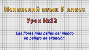 Испанский язык 5 класс (Урок№22 - Las flores más bellas del mundo en peligro de extinción.)