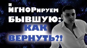 Игнорируем Бывшую: как вернуть?! (100% РАБОТАЕТ!)