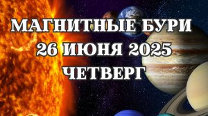 Магнитные бури 26 июня 2025 года. Прогноз на 26.06.2025 года