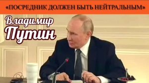 Владимир Путин: «Посредник должен быть нейтральным»