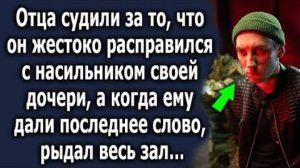 Отца судили за то, что он жестоко расправился с насильником своей дочери, а когда ему дали последнее