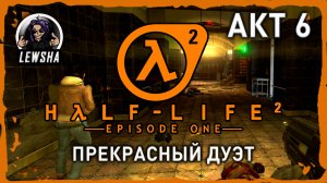 Half-Life 2 - Episode 1 ✇ Прохождение ✇ Прекрасный Дуэт ✇ АКТ 6