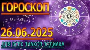 ГОРОСКОП НА ЗАВТРА : ГОРОСКОП НА 26 ИЮНЯ 2025 ГОДА. ДЛЯ ВСЕХ ЗНАКОВ ЗОДИАКА.