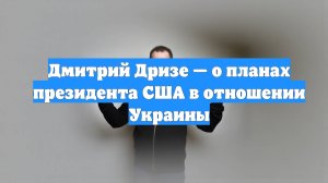 Дмитрий Дризе — о планах президента США в отношении Украины