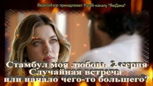 Обзор турецкого сериала "Стамбул моя любовь" 2 серия