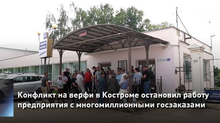 Конфликт на верфи в Костроме остановил работу предприятия с многомиллионными госзаказами