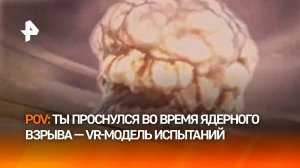 Атомный взрыв в VR-Вселенной: как ощущает себя человек вблизи ядерных испытаний