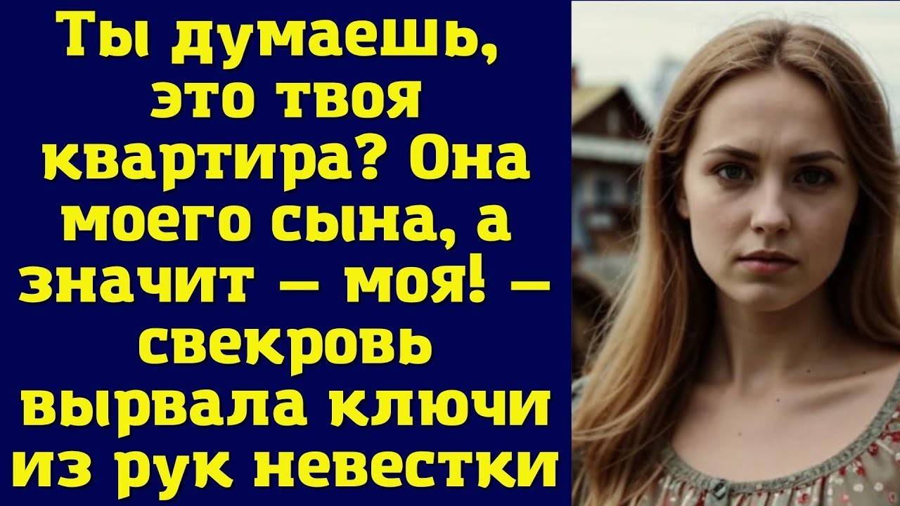 - ЭТО КВАРТИРА СЫНА, А ЗНАЧИТ И МОЯ! - заверещала свекровь, кидаясь на невестку
