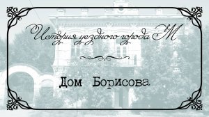 История уездного города М. 20 Дом купца Борисова.