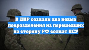 В ДНР создали два новых подразделения из перешедших на сторону РФ солдат ВСУ