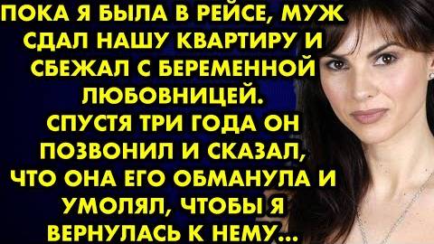 Пока я была в рейсе, муж сдал нашу квартиру и сбежал с беременной любовницей. Спустя три года...