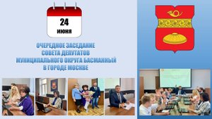 Очередное заседание Совета депутатов муниципального округа Басманный в г. Москве от 24.06.2025 г.