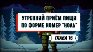 ГЛАВА 15 Утренний приём пищи по форме номер "ноль" АУДИОКНИГА ПРО АРМИЮ