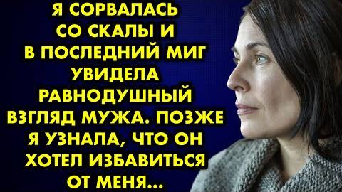Я сорвалась со скалы и в последний момент увидела равнодушный взгляд мужа. Позже я узнала,что он...