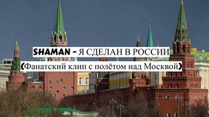 SHAMAN - Я СДЕЛАН В РОССИИ (Фанатский клип с полётом над Москвой)