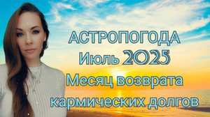 Астропогода июль 2025. Время возврата кармических долгов.