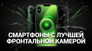 ТОП—5. Смартфоны с лучшей фронтальной камерой. Рейтинг 2025 года!