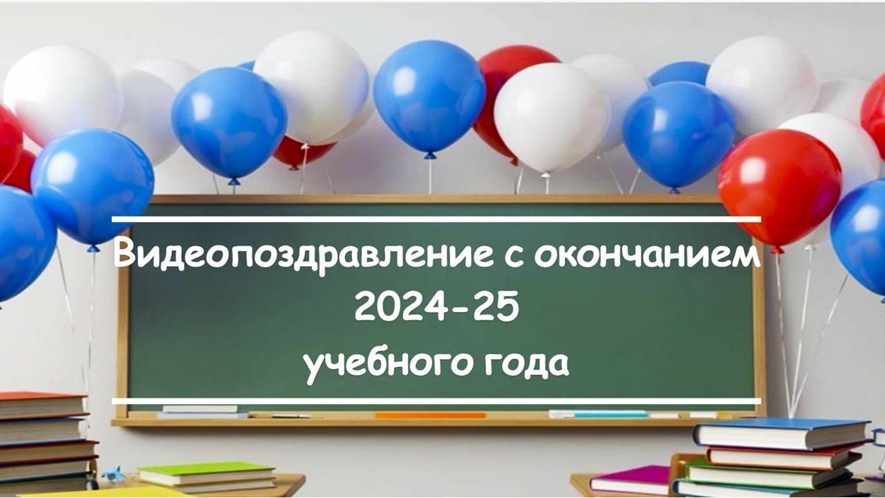 Видеопоздравление с окончанием 2024-25 учебного года