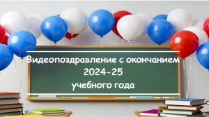 Видеопоздравление с окончанием 2024-25 учебного года