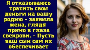 Я не буду тратить деньги на вашу родню! - прямо сказала невестка свекрови