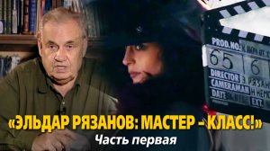 «Эльдар Рязанов: мастер – класс!». Часть первая