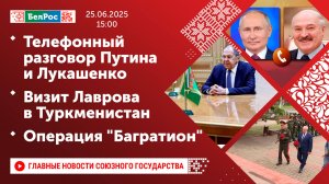 Телефонный разговор Путина и Лукашенко / Визит Лаврова в Туркменистан / Операция "Багратион"