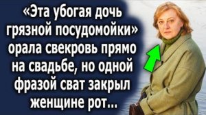 -Эта убогая дочь грязной посудомойки, - орала свекровь прямо на свадьбе но одной фразой сват закрыл
