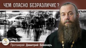 БЕЗРАЗЛИЧИЕ. ЧЕМ ОНО ОПАСНО ?  Протоиерей Димитрий Беженарь