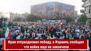 Иран отпраздновал победу, а Израиль сообщил что война еще не закончена