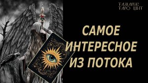 Самое интересное из ПОТОКА 🔥 💯🔥#таро#лучшее#личный#расклад#онлайн#tarot#online#чтобудет