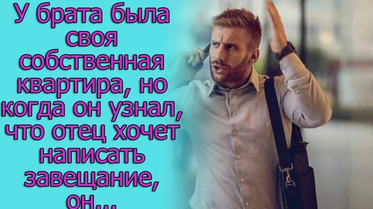 У брата была своя собственная квартира, но когда он узнал, что отец хочет Истории из жизни.